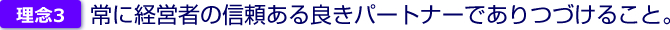 3、常に経営者の信頼ある良きパートナーでありつづけること。
